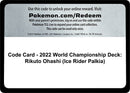 Code Card 2022 World Championship Deck Rikuto Ohashi Ice Rider Palkia [WCD]